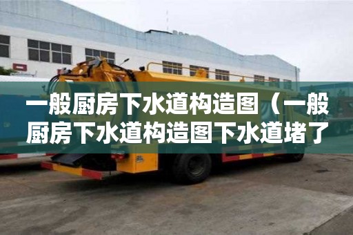一般廚房下水道構造圖（一般廚房下水道構造圖下水道堵了會不會檢查口漏）