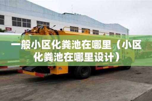 一般小區化糞池在哪里（小區化糞池在哪里設計）