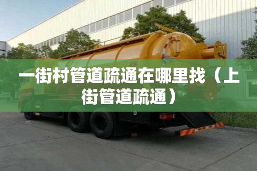 一街村管道疏通在哪里找（上街管道疏通）