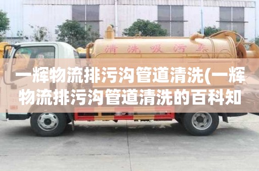 一輝物流排污溝管道清洗(一輝物流排污溝管道清洗的百科知識)