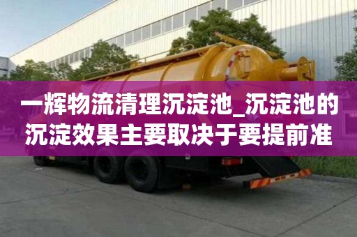 一輝物流清理沉淀池_沉淀池的沉淀效果主要取決于要提前準備什么