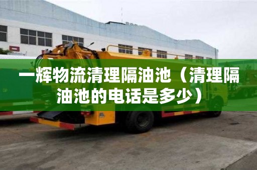一輝物流清理隔油池（清理隔油池的電話是多少）