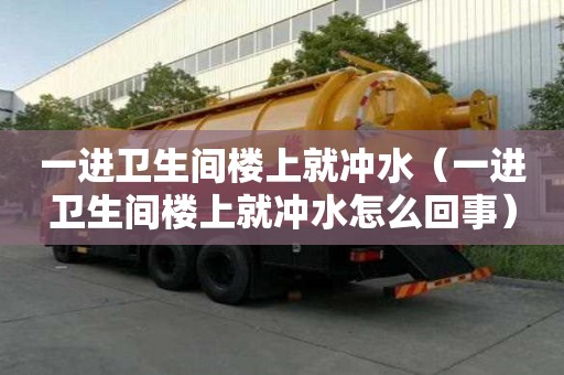 一進衛生間樓上就沖水（一進衛生間樓上就沖水怎么回事）