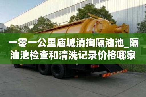 一零一公里廟城清掏隔油池_隔油池檢查和清洗記錄價格哪家實惠