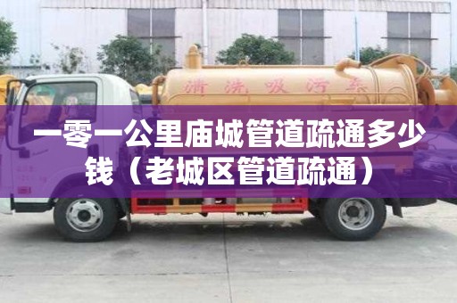 一零一公里廟城管道疏通多少錢(老城區管道疏通) 一零一公里廟城管道疏通多少錢(老城區管道疏通)