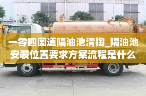 一零四國道隔油池清掏_隔油池安裝位置要求方案流程是什么
