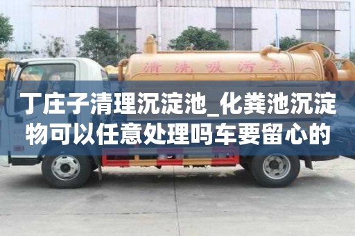 丁莊子清理沉淀池_化糞池沉淀物可以任意處理嗎車要留心的事項