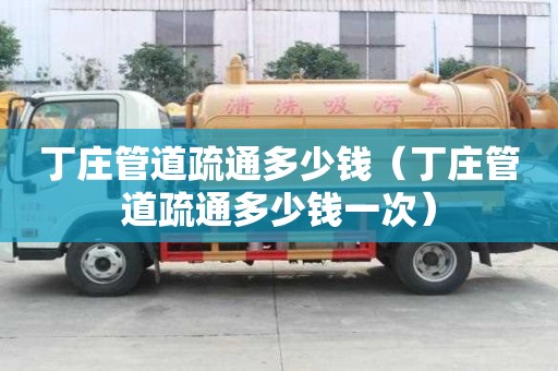 丁莊管道疏通多少錢（丁莊管道疏通多少錢一次）