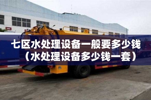 七區(qū)水處理設(shè)備一般要多少錢（水處理設(shè)備多少錢一套）