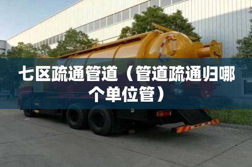 七區(qū)疏通管道（管道疏通歸哪個(gè)單位管）
