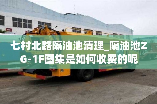 七村北路隔油池清理_隔油池ZG-1F圖集是如何收費的呢
