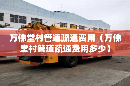 萬佛堂村管道疏通費用(萬佛堂村管道疏通費用多少) 萬佛堂村管道疏通費用(萬佛堂村管道疏通費用多少)