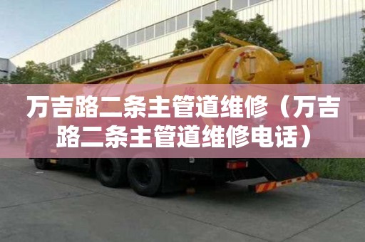 萬(wàn)吉路二條主管道維修（萬(wàn)吉路二條主管道維修電話）