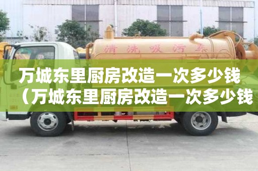 萬(wàn)城東里廚房改造一次多少錢（萬(wàn)城東里廚房改造一次多少錢啊）