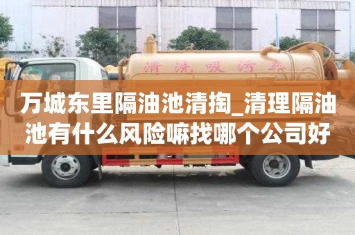 萬城東里隔油池清掏_清理隔油池有什么風險嘛找哪個公司好