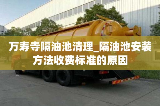 萬壽寺隔油池清理_隔油池安裝方法收費標準的原因