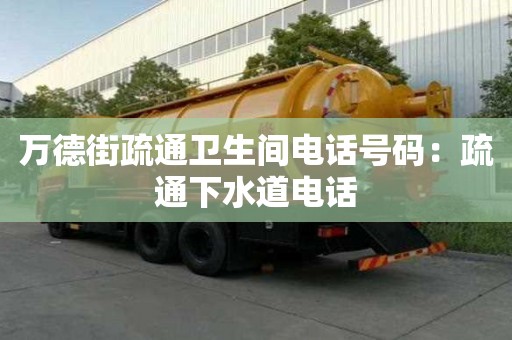 萬德街疏通衛生間電話號碼：疏通下水道電話