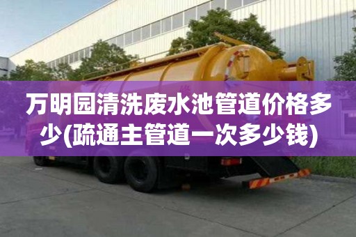 萬明園清洗廢水池管道價格多少(疏通主管道一次多少錢)