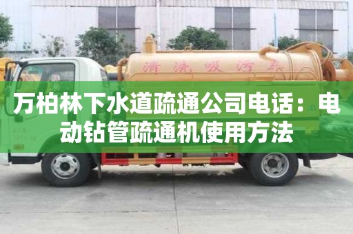 萬(wàn)柏林下水道疏通公司電話：電動(dòng)鉆管疏通機(jī)使用方法