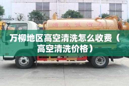 萬柳地區高空清洗怎么收費（高空清洗價格）