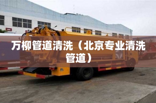 萬柳管道清洗（北京專業清洗管道）