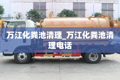 萬江化糞池清理_萬江化糞池清理電話