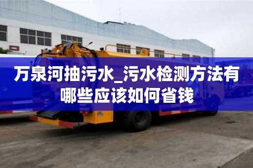 萬泉河抽污水_污水檢測方法有哪些應該如何省錢
