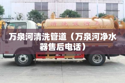 萬泉河清洗管道（萬泉河凈水器售后電話）