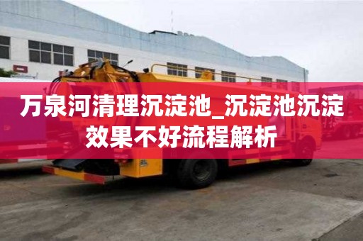 萬泉河清理沉淀池_沉淀池沉淀效果不好流程解析