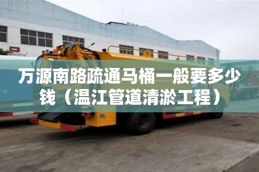 萬源南路疏通馬桶一般要多少錢（溫江管道清淤工程）