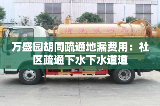 萬盛園胡同疏通地漏費用：社區疏通下水下水道道