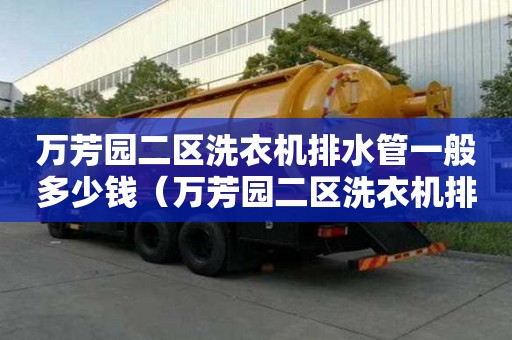 萬芳園二區(qū)洗衣機(jī)排水管一般多少錢（萬芳園二區(qū)洗衣機(jī)排水管一般多少錢一米）