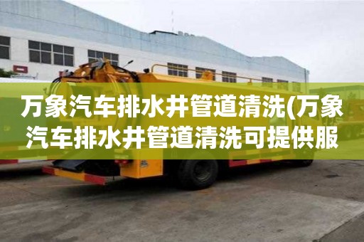 萬(wàn)象汽車排水井管道清洗(萬(wàn)象汽車排水井管道清洗可提供服務(wù))