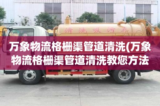 萬象物流格柵渠管道清洗(萬象物流格柵渠管道清洗教您方法)
