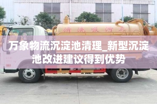 萬象物流沉淀池清理_新型沉淀池改進(jìn)建議得到優(yōu)勢