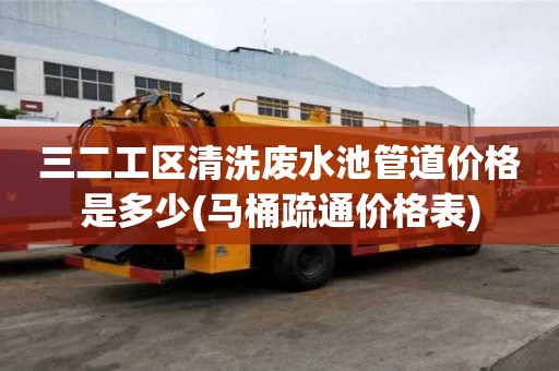 三二工區(qū)清洗廢水池管道價格是多少(馬桶疏通價格表)