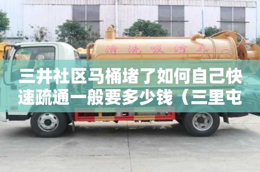 三井社區(qū)馬桶堵了如何自己快速疏通一般要多少錢（三里屯馬桶疏通）
