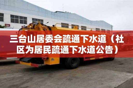三臺山居委會疏通下水道（社區為居民疏通下水道公告）