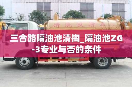 三合路隔油池清掏_隔油池ZG-3專業與否的條件