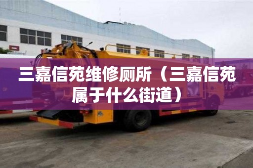 三嘉信苑維修廁所（三嘉信苑屬于什么街道）