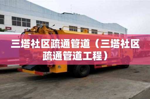 三塔社區(qū)疏通管道（三塔社區(qū)疏通管道工程）