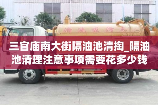 三官廟南大街隔油池清掏_隔油池清理注意事項需要花多少錢