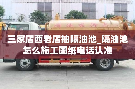 三家店西老店抽隔油池_隔油池怎么施工圖紙電話認準