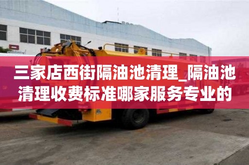 三家店西街隔油池清理_隔油池清理收費標準哪家服務專業的