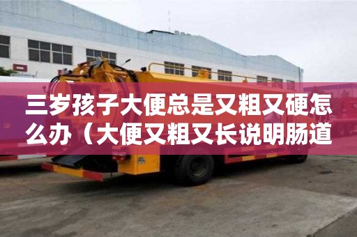 三歲孩子大便總是又粗又硬怎么辦（大便又粗又長(zhǎng)說(shuō)明腸道健康）