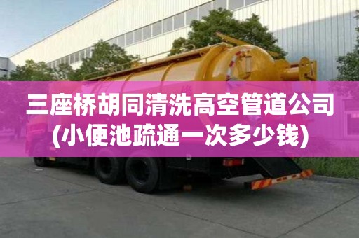 三座橋胡同清洗高空管道公司(小便池疏通一次多少錢)