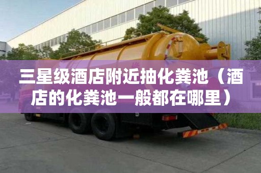 三星級酒店附近抽化糞池(酒店的化糞池一般都在哪里) 三星級酒店附近抽化糞池(酒店的化糞池一般都在哪里)