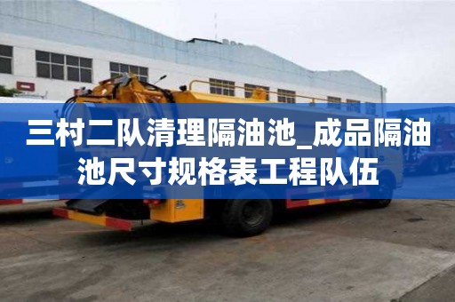 三村二隊(duì)清理隔油池_成品隔油池尺寸規(guī)格表工程隊(duì)伍