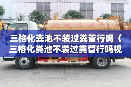 三格化糞池不裝過糞管行嗎（三格化糞池不裝過糞管行嗎視頻）