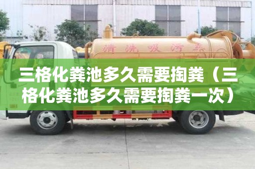 三格化糞池多久需要掏糞（三格化糞池多久需要掏糞一次）
